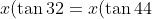 x(\tan 32 = x(\tan 44)-70(\tan 44)
